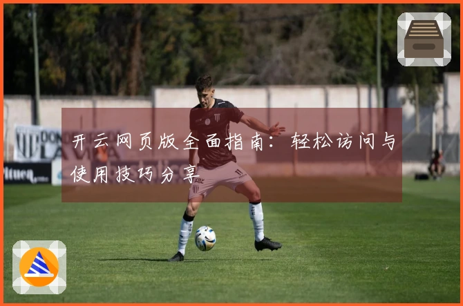 开云网页版全面指南：轻松访问与使用技巧分享