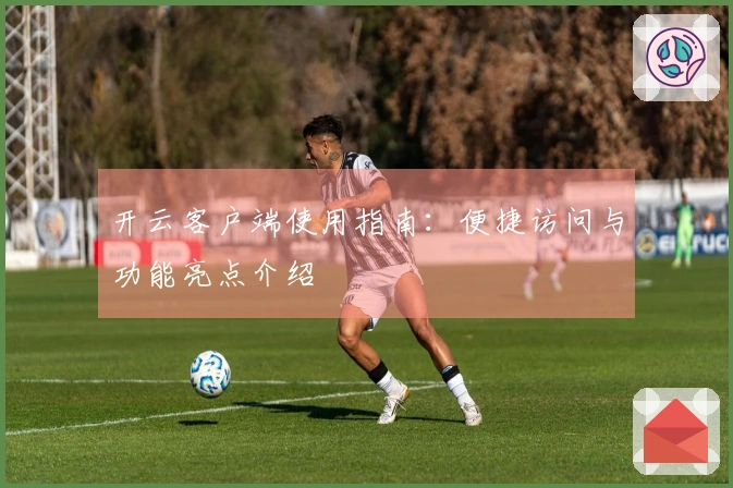 开云客户端使用指南：便捷访问与功能亮点介绍