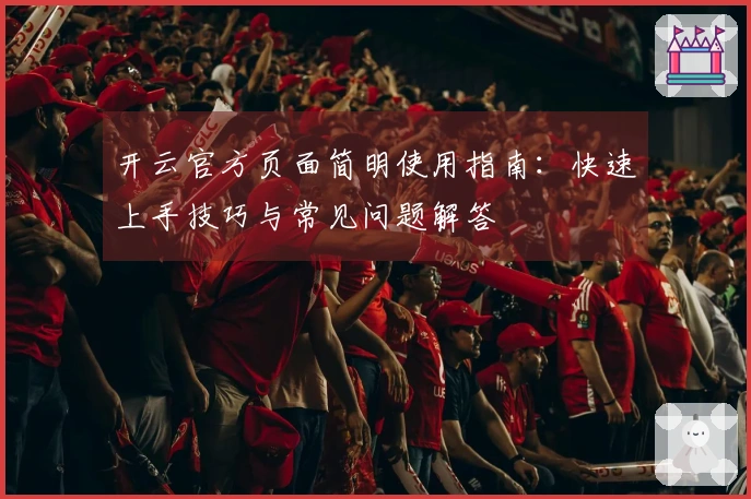 开云官方页面简明使用指南:快速上手技巧与常见问题解答