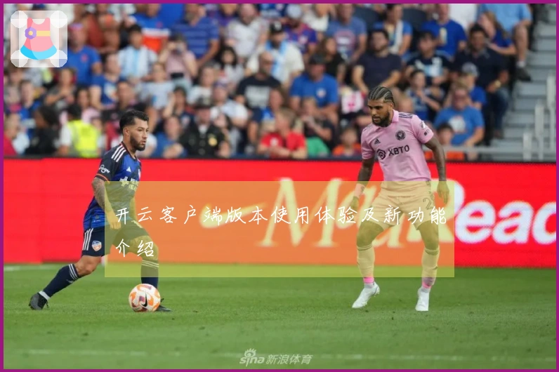 开云客户端版本使用体验及新功能介绍