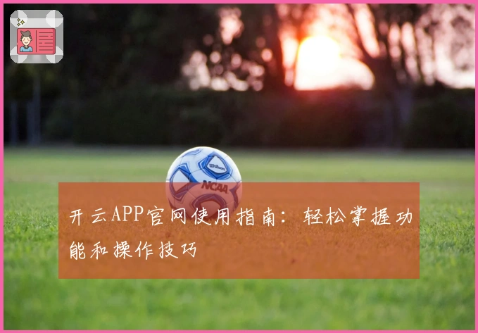 开云APP官网使用指南：轻松掌握功能和操作技巧