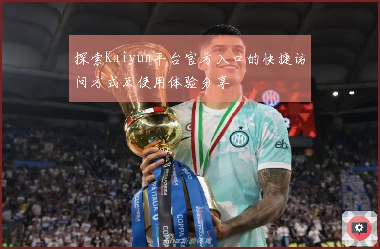 探索Kaiyun平台官方入口的快捷访问方式及使用体验分享