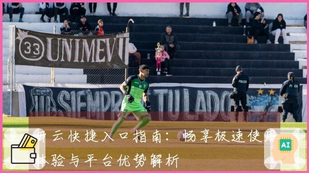 开云快捷入口指南：畅享极速使用体验与平台优势解析