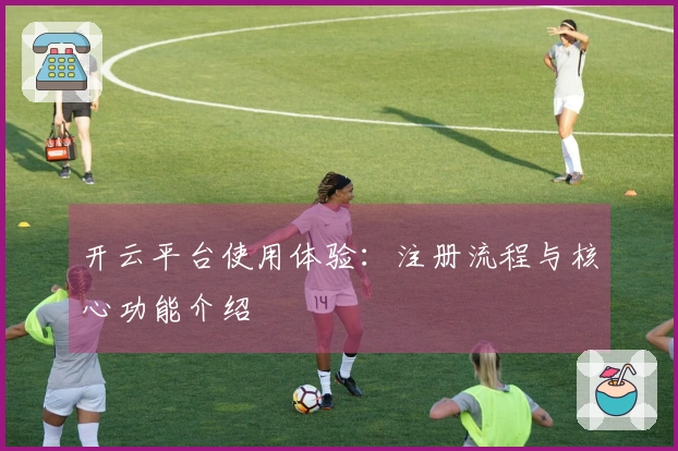 开云平台使用体验：注册流程与核心功能介绍