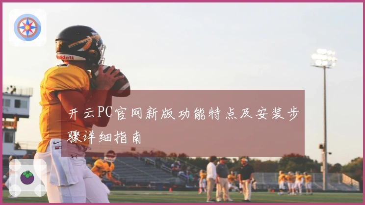 开云PC官网新版功能特点及安装步骤详细指南