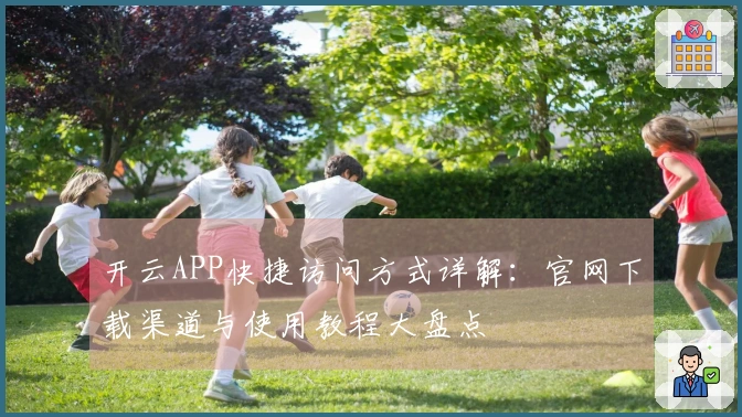 开云APP快捷访问方式详解：官网下载渠道与使用教程大盘点