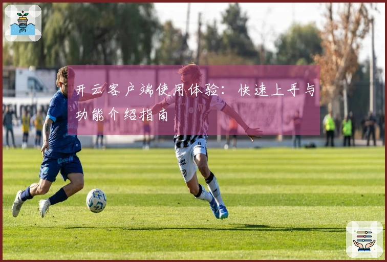 开云客户端使用体验：快速上手与功能介绍指南