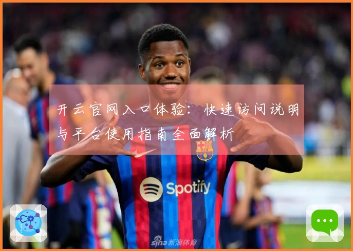 开云官网入口体验：快速访问说明与平台使用指南全面解析
