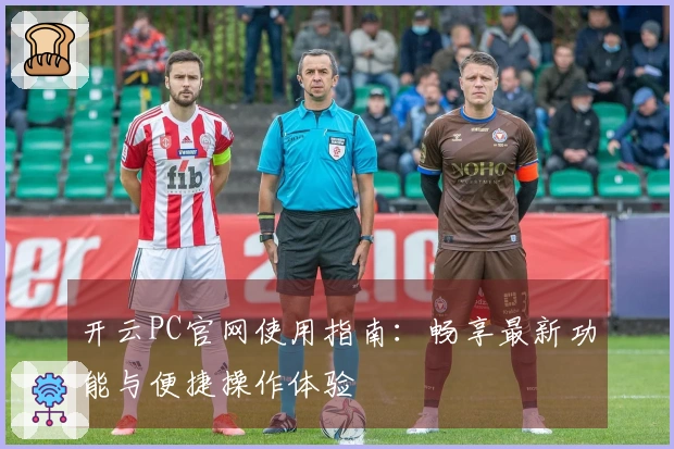 开云PC官网使用指南：畅享最新功能与便捷操作体验