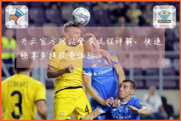 开云官方网站登录流程详解，快速畅享多样服务体验