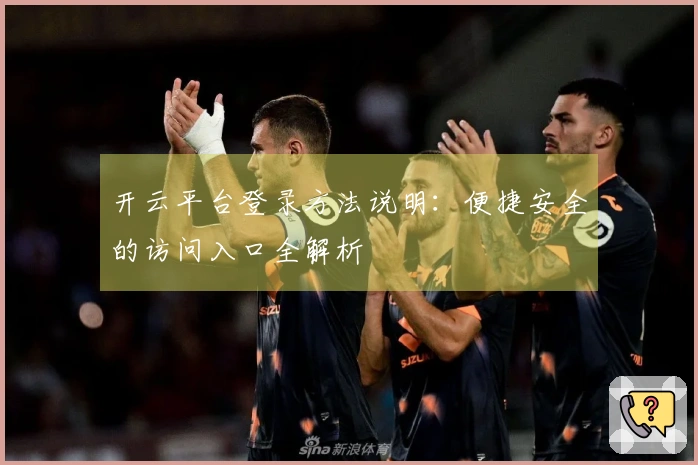 开云平台登录方法说明：便捷安全的访问入口全解析