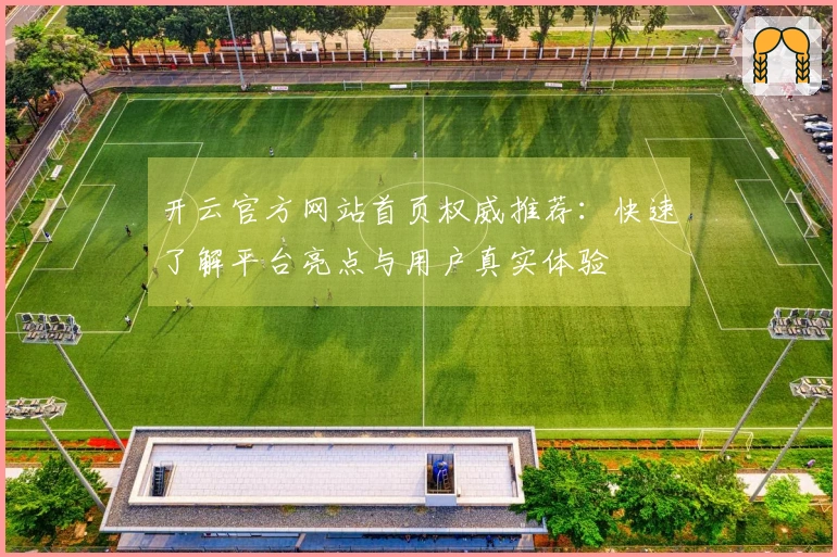 开云官方网站首页权威推荐：快速了解平台亮点与用户真实体验