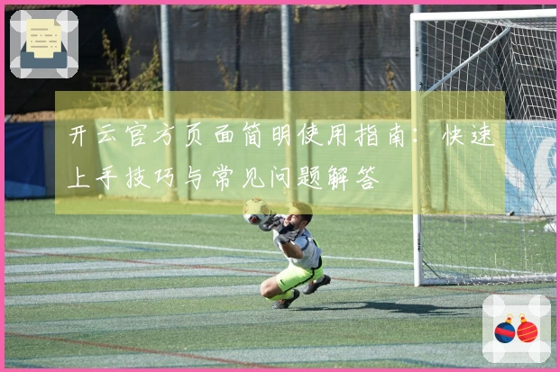 开云官方页面简明使用指南：快速上手技巧与常见问题解答